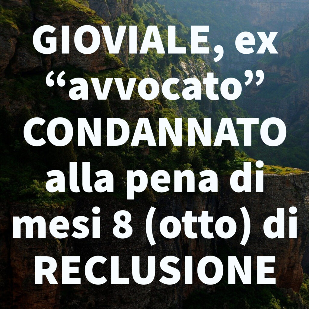 GIOVIALE, ex “avvocato” CONDANNATO alla pena di mesi 8 (otto) di RECLUSIONE